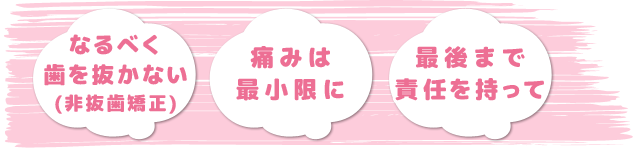 なるべく抜かない削らない,痛みは 最小限に,最後まで責任を持って